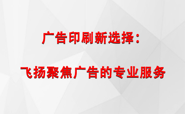 和布克赛尔广告印刷新选择：飞扬聚焦广告的专业服务